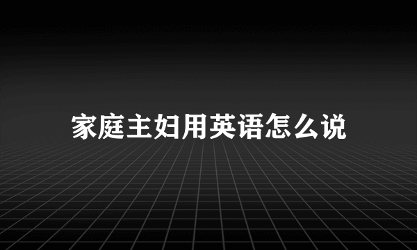 家庭主妇用英语怎么说