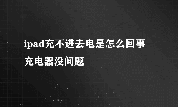 ipad充不进去电是怎么回事 充电器没问题