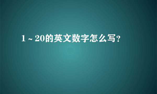 1～20的英文数字怎么写？