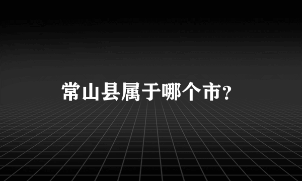 常山县属于哪个市？