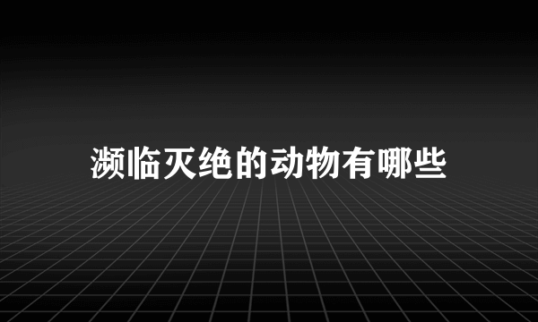 濒临灭绝的动物有哪些