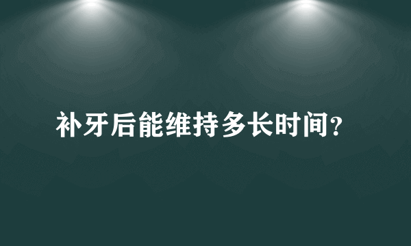 补牙后能维持多长时间？