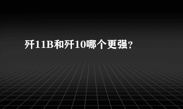 歼11B和歼10哪个更强？