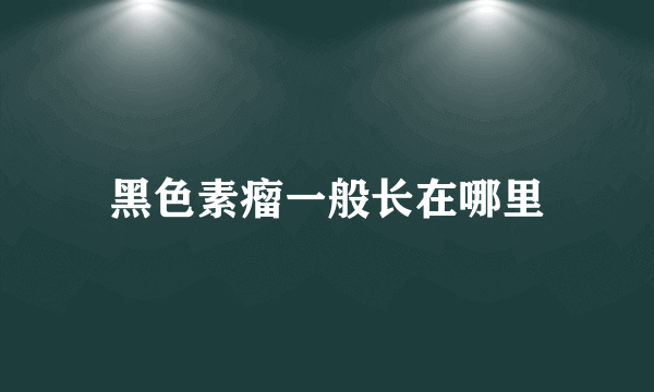 黑色素瘤一般长在哪里