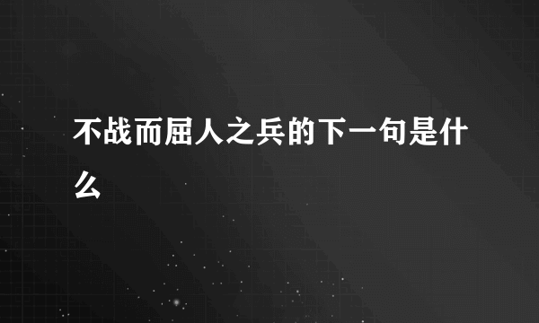 不战而屈人之兵的下一句是什么