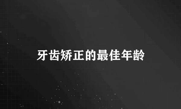 牙齿矫正的最佳年龄