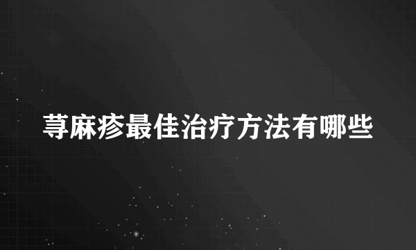 荨麻疹最佳治疗方法有哪些