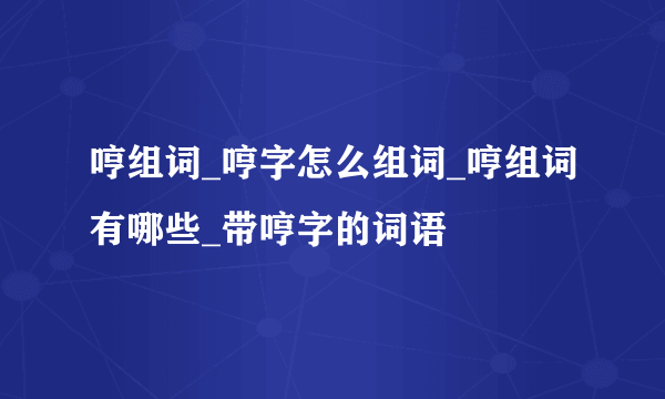 哼组词_哼字怎么组词_哼组词有哪些_带哼字的词语