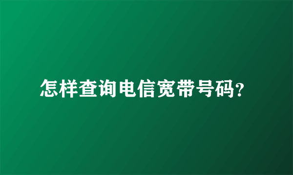 怎样查询电信宽带号码？