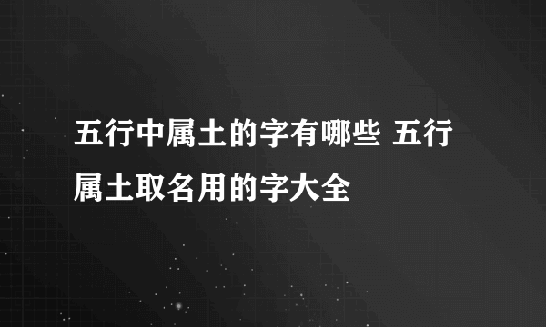 五行中属土的字有哪些 五行属土取名用的字大全