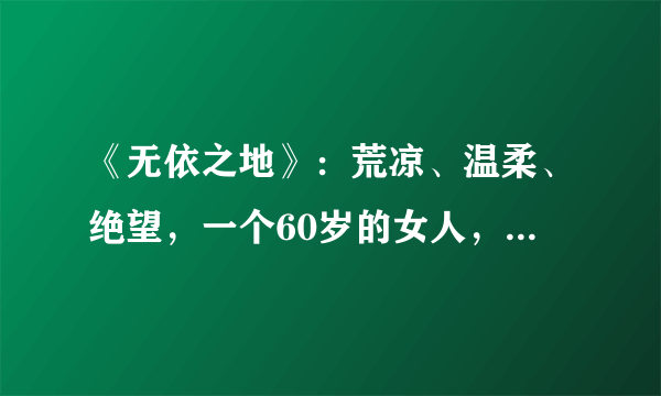 《无依之地》：荒凉、温柔、绝望，一个60岁的女人，如此走完一生