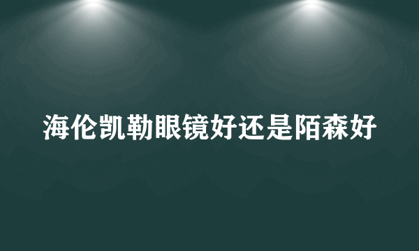 海伦凯勒眼镜好还是陌森好