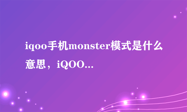 iqoo手机monster模式是什么意思，iQOOmonster模式是什么