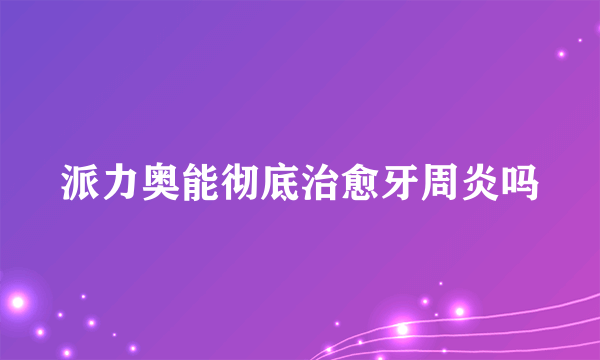 派力奥能彻底治愈牙周炎吗