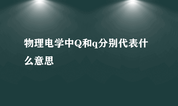 物理电学中Q和q分别代表什么意思