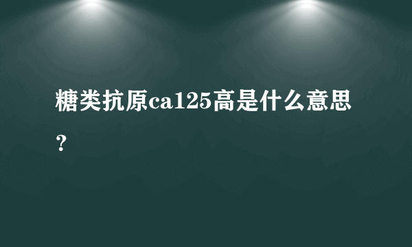 糖类抗原ca125高是什么意思？