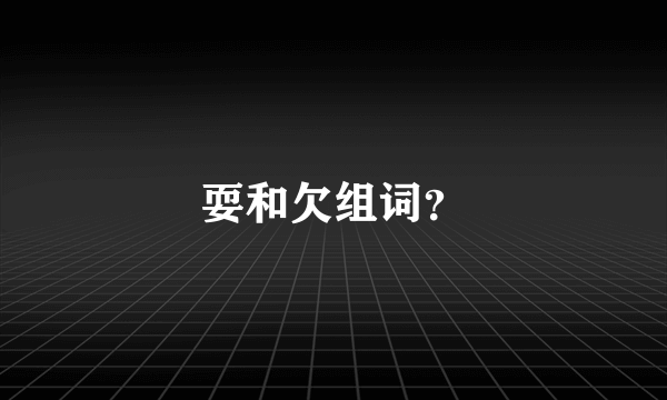 耍和欠组词？