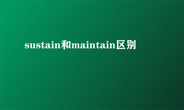 sustain和maintain区别