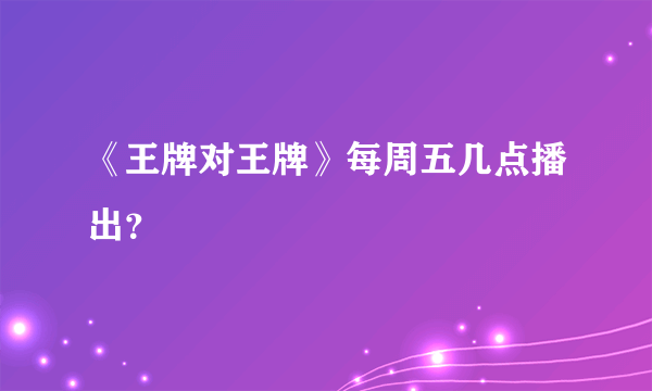 《王牌对王牌》每周五几点播出？