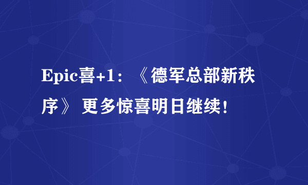 Epic喜+1：《德军总部新秩序》 更多惊喜明日继续！