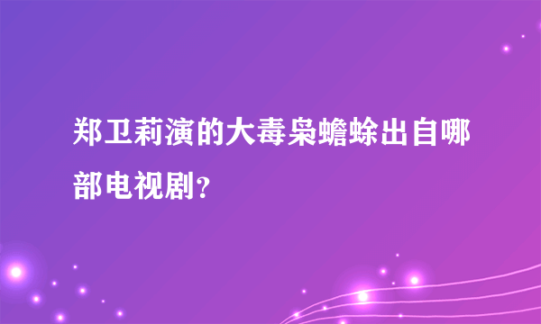 郑卫莉演的大毒枭蟾蜍出自哪部电视剧？