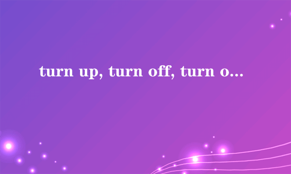 turn up, turn off, turn on, turn down 分别是什么意思？