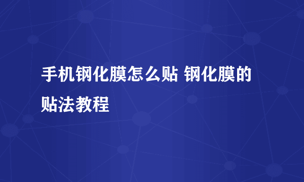 手机钢化膜怎么贴 钢化膜的贴法教程