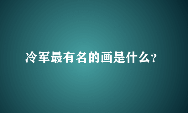 冷军最有名的画是什么？