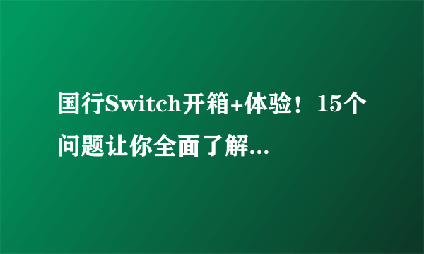 国行Switch开箱+体验！15个问题让你全面了解国行Switch