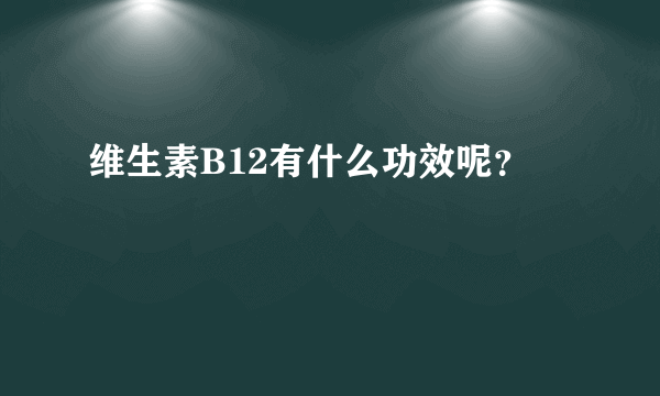 维生素B12有什么功效呢？