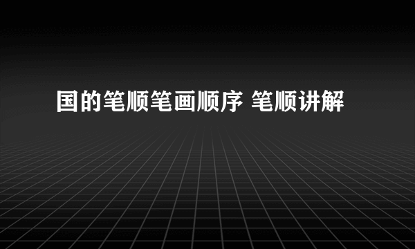 国的笔顺笔画顺序 笔顺讲解