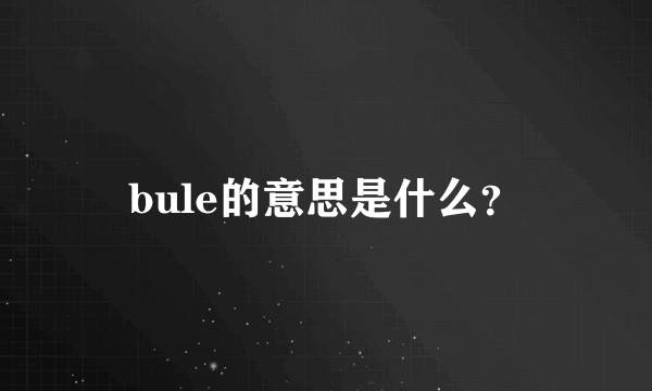 bule的意思是什么？