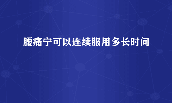 腰痛宁可以连续服用多长时间