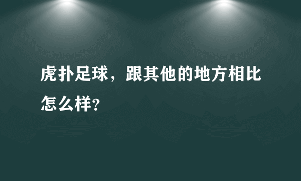 虎扑足球，跟其他的地方相比怎么样？