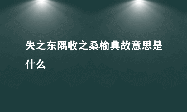 失之东隅收之桑榆典故意思是什么