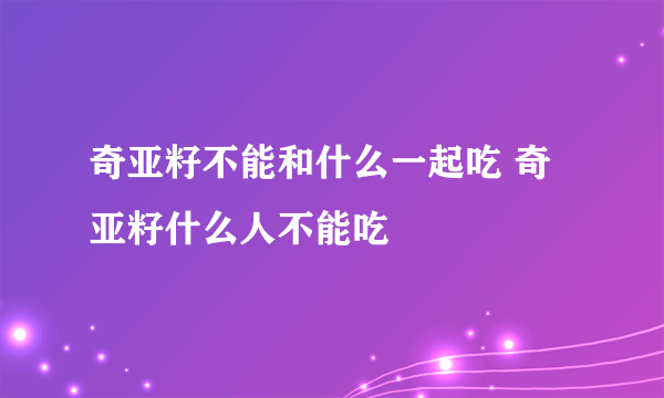 奇亚籽不能和什么一起吃 奇亚籽什么人不能吃