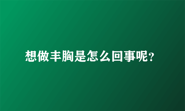 想做丰胸是怎么回事呢？