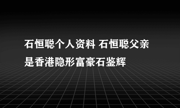 石恒聪个人资料 石恒聪父亲是香港隐形富豪石鉴辉