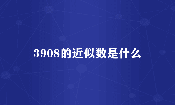 3908的近似数是什么