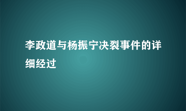 李政道与杨振宁决裂事件的详细经过