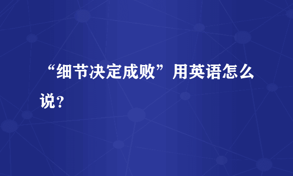 “细节决定成败”用英语怎么说？