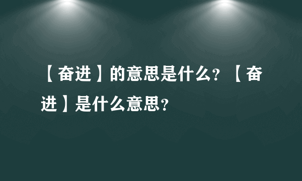 【奋进】的意思是什么？【奋进】是什么意思？