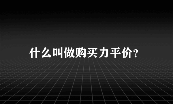 什么叫做购买力平价？