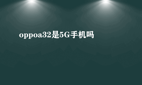 oppoa32是5G手机吗