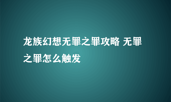 龙族幻想无罪之罪攻略 无罪之罪怎么触发