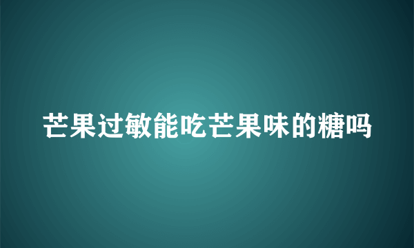 芒果过敏能吃芒果味的糖吗