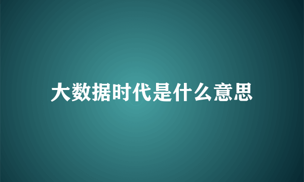 大数据时代是什么意思