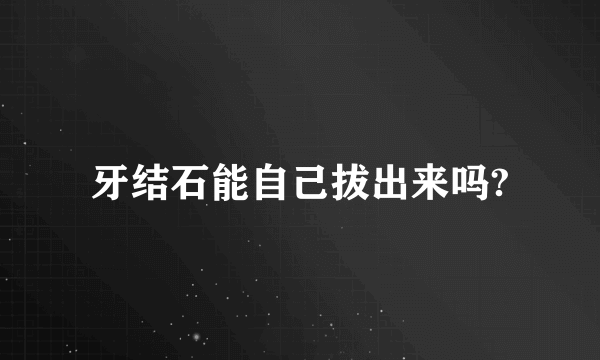 牙结石能自己拔出来吗?