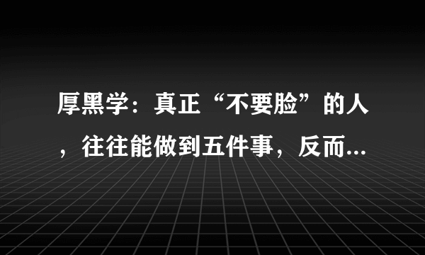 厚黑学：真正“不要脸”的人，往往能做到五件事，反而会活得更好