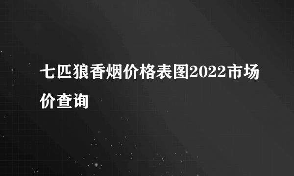 七匹狼香烟价格表图2022市场价查询